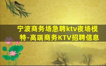 宁波商务场急聘ktv夜场模特-高端商务KTV招聘信息